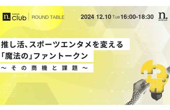  【N.Avenue club 2期6回ラウンドテーブル】<br>推し活、スポーツエンタメを変える「魔法の」ファントークン：その商機と課題